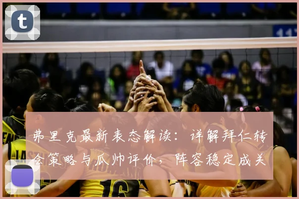 弗里克最新表态解读：详解拜仁转会策略与瓜帅评价，阵容稳定成关键