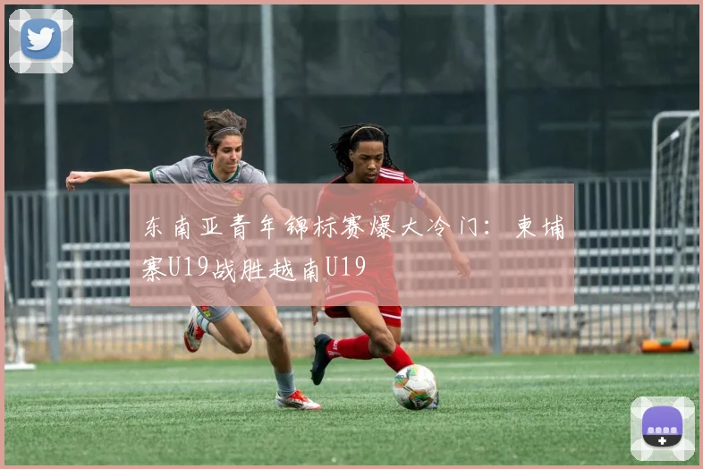 东南亚青年锦标赛爆大冷门：柬埔寨U19战胜越南U19