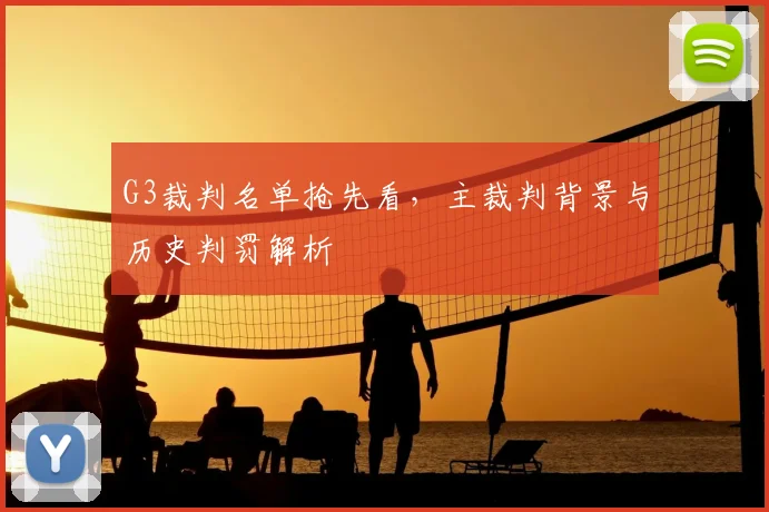 G3裁判名单抢先看，主裁判背景与历史判罚解析
