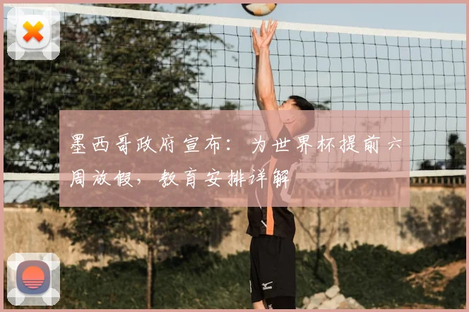 墨西哥政府宣布：为世界杯提前六周放假，教育安排详解