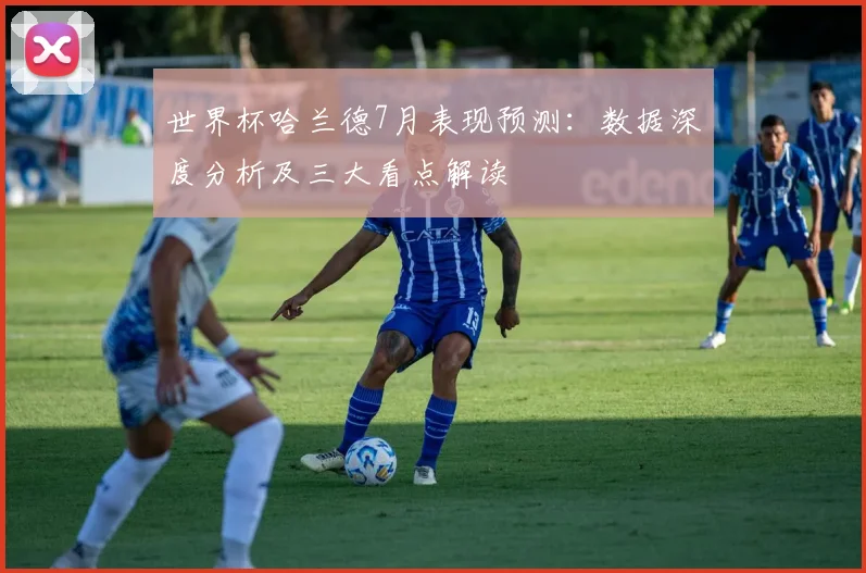 世界杯哈兰德7月表现预测：数据深度分析及三大看点解读