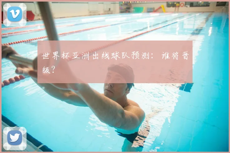 世界杯亚洲出线球队预测：谁将晋级？