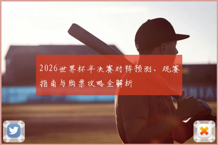 2026世界杯半决赛对阵预测、观赛指南与购票攻略全解析