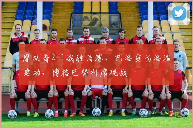 摩纳哥2-1战胜马赛，巴洛贡戈洛温建功，博格巴替补席观战