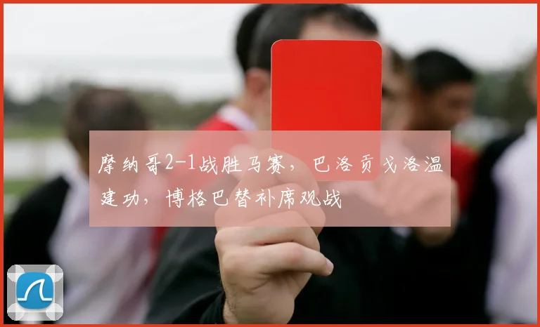 摩纳哥2-1战胜马赛，巴洛贡戈洛温建功，博格巴替补席观战