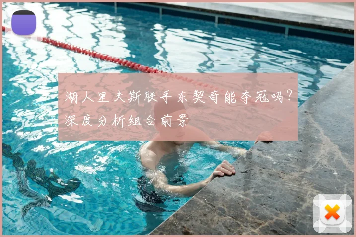 湖人里夫斯联手东契奇能夺冠吗?深度分析组合前景