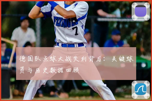 德国队点球大战失利背后：关键球员与历史数据回顾