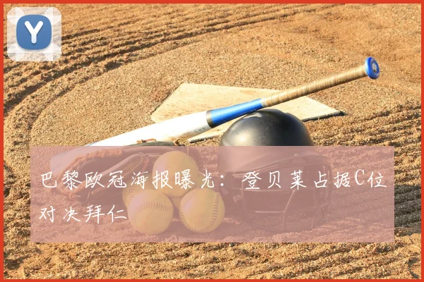 巴黎欧冠海报曝光：登贝莱占据C位对决拜仁