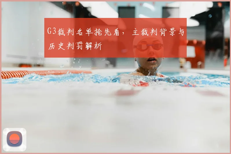 G3裁判名单抢先看，主裁判背景与历史判罚解析