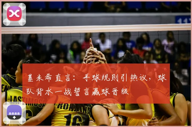 基米希直言：手球规则引热议，球队背水一战誓言赢球晋级