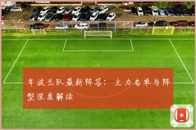 年波兰队最新阵容:主力名单与阵型深度解读
