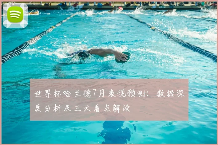 世界杯哈兰德7月表现预测：数据深度分析及三大看点解读
